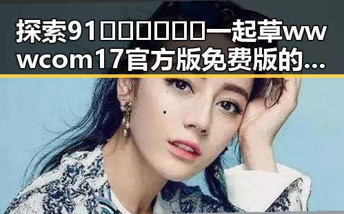 探索91🍆🍑🔞❌❌❌一起草wwwcom17官方版免费版的现状与发展
