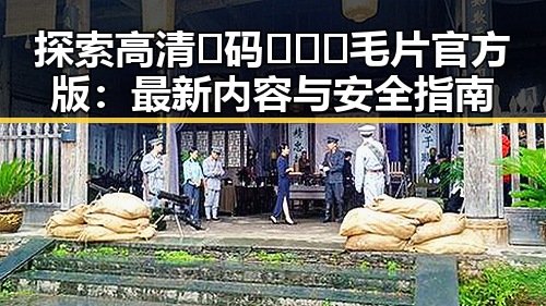 探索高清🈚码🔞❌♋毛片官方版：最新内容与安全指南