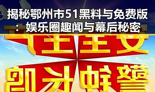 揭秘鄂州市51黑料与免费版:娱乐圈趣闻与幕后秘密
