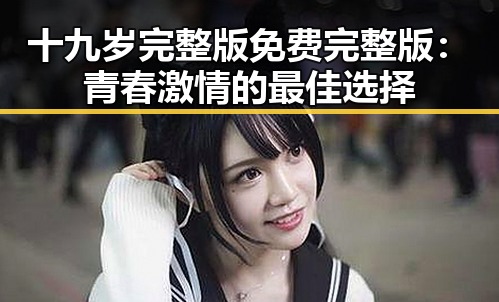 十九岁完整版免费完整版:青春激情的最佳选择