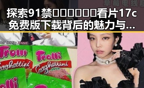 探索91禁🍆🍑🔞❌❌❌看片17c免费版下载背后的魅力与人物变化