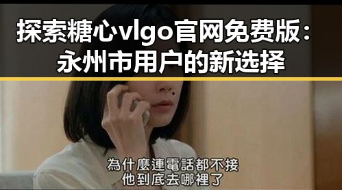 探索糖心vlgo官网免费版：永州市用户的新选择