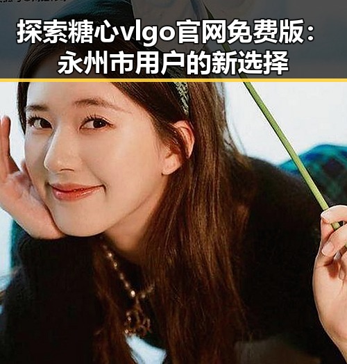 探索糖心vlgo官网免费版：永州市用户的新选择