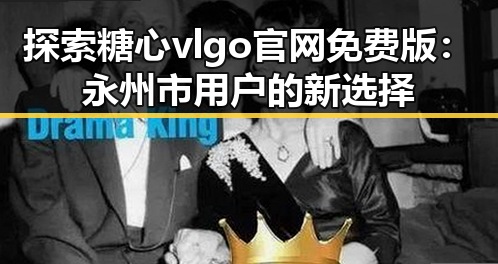探索糖心vlgo官网免费版：永州市用户的新选择