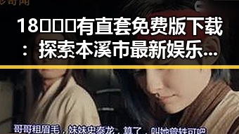 18❌❌❌有直套免费版下载：探索本溪市最新娱乐动态