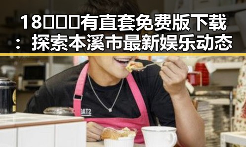 18❌❌❌有直套免费版下载:探索本溪市最新娱乐动态