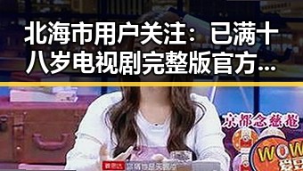 北海市用户关注：已满十八岁电视剧完整版官方版下载的最新动态