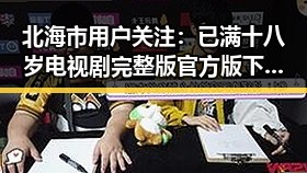 北海市用户关注：已满十八岁电视剧完整版官方版下载的最新动态