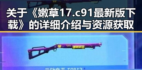 关于《嫩草17.c 91最新版下载》的详细介绍与资源获取