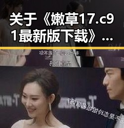 关于《嫩草17.c 91最新版下载》的详细介绍与资源获取