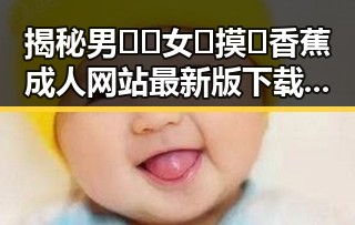 揭秘男🍌❌女🍑摸🐻香蕉成人网站最新版下载:背后的趋势与分析