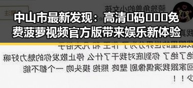 中山市最新发现:高清🈚码🔞❌♋免费菠萝视频官方版带来娱乐新体验