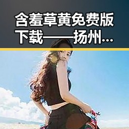 含羞草黄免费版下载——扬州市用户的新宠