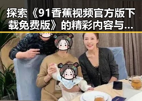 探索《91香蕉视频官方版下载免费版》的精彩内容与下载指南