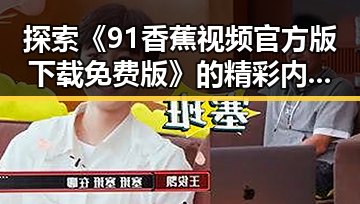 探索《91香蕉视频官方版下载免费版》的精彩内容与下载指南