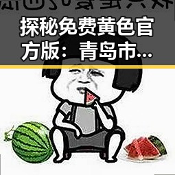 探秘免费黄色官方版:青岛市的特殊网络空间