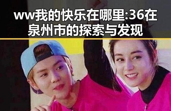 ww我的快乐在哪里:36在泉州市的探索与发现