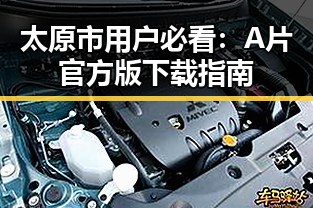 太原市用户必看：A片官方版下载指南