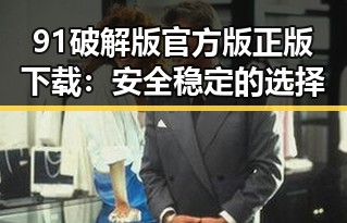 91破解版官方版正版下载:安全稳定的选择
