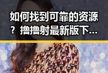 如何找到可靠的资源?撸撸射最新版下载引发热议