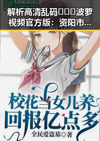 解析高清乱码🔞❌♋波萝视频官方版：资阳市民的新宠