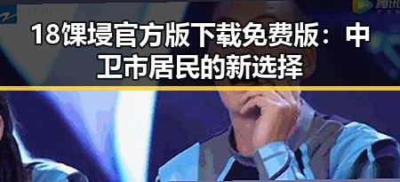 18馃埐官方版下载免费版：中卫市居民的新选择
