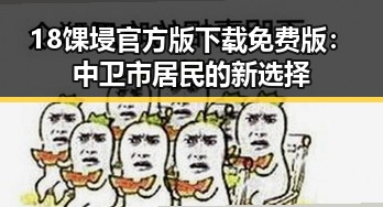 18馃埐官方版下载免费版:中卫市居民的新选择