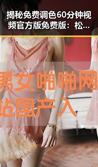 揭秘免费调色60分钟视频官方版免费版：松原市用户的新选择