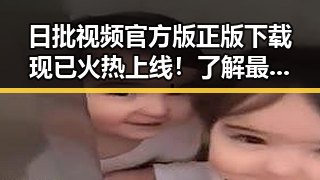 日批视频官方版正版下载现已火热上线！了解最新资源获取方式