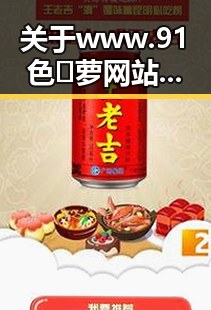 关于www.91色😍萝网站免费官方版的详细介绍与最新动态