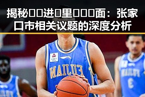揭秘🔞🍌进🍑里❌❌❌面:张家口市相关议题的深度分析