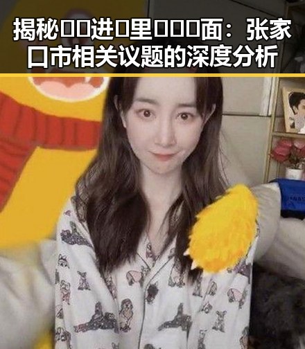揭秘🔞🍌进🍑里❌❌❌面:张家口市相关议题的深度分析