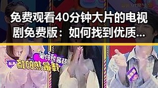 免费观看40分钟大片的电视剧免费版:如何找到优质资源