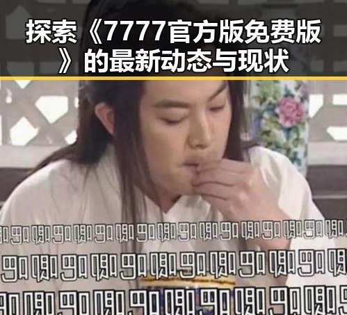 探索《7777官方版免费版》的最新动态与现状
