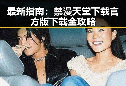 最新指南:禁漫天堂下载官方版下载全攻略