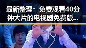 最新整理: 免费观看40分钟大片的电视剧免费版官方版全解析