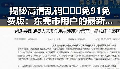 揭秘高清乱码🔞❌♋免91免费版:东莞市用户的最新选择