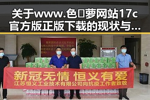 关于www.色😍萝网站17c官方版正版下载的现状与使用指南