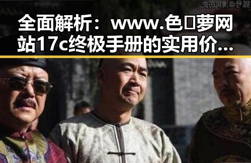 全面解析：www.色😍萝网站17c终极手册的实用价值与安全指南