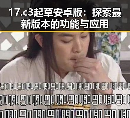17.c3起草安卓版：探索最新版本的功能与应用