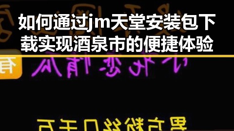 如何通过jm天堂安装包下载实现酒泉市的便捷体验