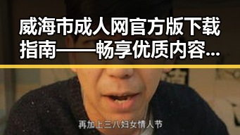 威海市成人网官方版下载指南——畅享优质内容新体验