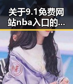 关于9.1免费网站nba入口的最新情况及相关资源介绍