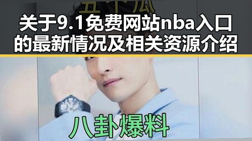 关于9.1免费网站nba入口的最新情况及相关资源介绍