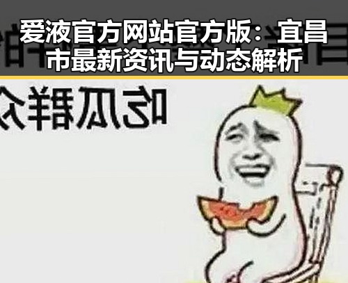 爱液官方网站官方版：宜昌市最新资讯与动态解析