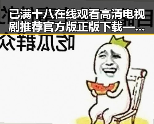 已满十八在线观看高清电视剧推荐官方版正版下载——宣城市用户的最新选择