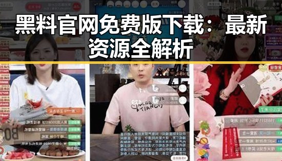 黑料 官网免费版下载：最新资源全解析
