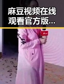 麻豆视频在线观看官方版：最新内容与使用指南