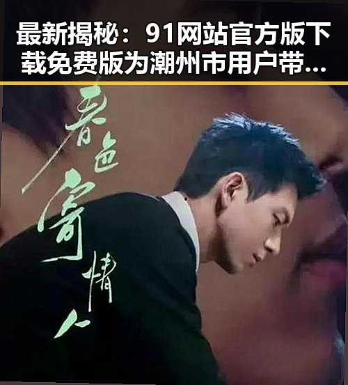 最新揭秘：91网站官方版下载免费版为潮州市用户带来便捷体验