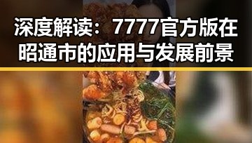 深度解读:7777官方版在昭通市的应用与发展前景